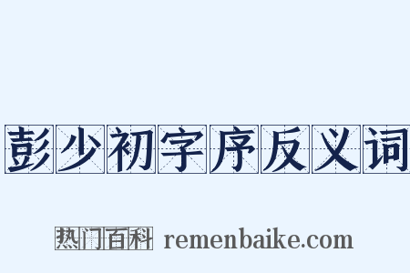 彭少初字序反义词是什么意思的图片
